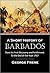 A Short History of Barbados, from Its First Discovery and Settlement To the End of the Year 1767