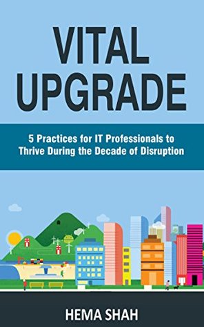 Vital Upgrade: 5 Practices for IT Professionals to Thrive During the Decade of Disruption (CareerMaker2020 Book 1)