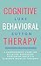 Cognitive Behavioral Therapy : A Comprehensive Guide For Defeating Depression, Overcoming Anxiety, Eliminate Negative Thoughts