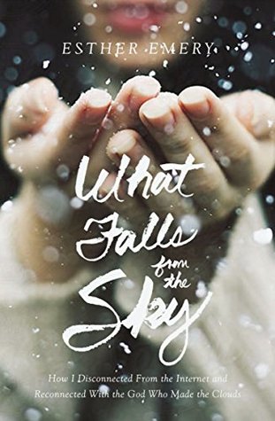 What Falls from the Sky: How I Disconnected from the Internet and Reconnected with the God Who Made the Clouds