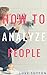 How To Analyze People : A Comprehensive Guide To Read Anyone For Better Relationships, Communication And Leadership