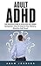 Adult ADHD: The Ultimate Guide To Overcome Your ADHD Symptoms! - How To Improve Your Memory, Attention And Focus! (Attention Deficit Disorder, Mental Disorders, ADHD Books)
