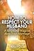How to Respect Your Husband: 8 Scriptural Ways to Bless Your Marriage