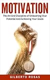 MOTIVATION: The Art And Discipline of Unleashing Your Potential and Achieving Your Goals (Success, Unstoppable, Motivational, Productivity, Achievement)