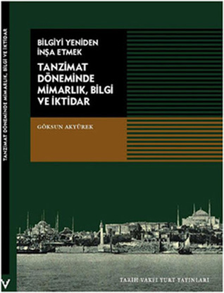 Bilgiyi Yeniden İnşa Etmek: Tanzimat Döneminde Mimarlık, Bilgi ve İktidar