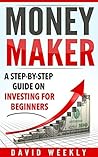 Investing: Money Maker A Step-by-Step Guide on Investing for Beginners (Investing for Beginners, Personal Finance, Business & Money, Investing, Money Management)