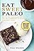 Eat Sweet Paleo: Best 25 Low Carb Dessert Recipes That Are Guaranteed To Satisfy Your Sweet Tooth