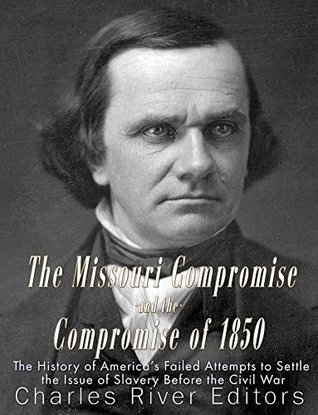 The Missouri Compromise and the Compromise of 1850: The History of America’s Failed Attempts to Settle the Issue of Slavery Before the Civil War (Kindle Edition)