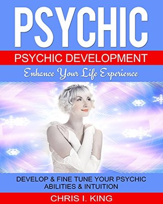Psychic: Psychic Development – Enhance Your Life Experience: Develop & Fine Tune Your Psychic Abilities & Intuition. (Mind reading, Aura, Telepathy)