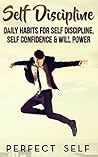 Self Discipline: Daily Habits For Self Discipline, Self Confidence & Will Power (Mindset,Self Acceptance,Self Confidence,Self Esteem,Self Improvement,Happiness,Will Power Book 1)