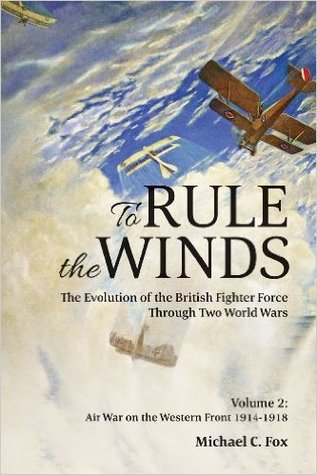 To Rule the Winds: The Evolution of the British Fighter Force Through Two World Wars, Volume 2: Air War on the Western Front 1914-1918