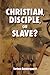 Christian, Disciple, or Slave?