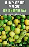 Rejuvenate And Energize: The Lemonade Way: 25 Refreshing Recipes