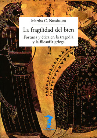 La fragilidad del bien: Fortuna y ética en la tragedia y la filosofía griega
