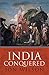 India Conquered: Britain's Raj and the Chaos of Empire