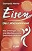 Eisen: Das Lebenselement: Wie ein Mangel und eine Überfülle unsere Gesundheit bedrohen (German Edition)