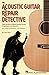 The Acoustic Guitar Repair Detective: Case Studies of Steel-String Guitar Diagnoses and Repairs
