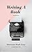 Writing A Book: Shortcuts Made Easy: A Guide On How To Write Your Book Today