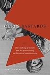 Clio's Bastards: Or, the Wrecking of History and the Perversion of Our Historical Consciousness