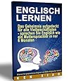 Englisch Lernen: Das Geheimnis aufgedeckt für alle Vielbeschäftigten - sprechen Sie Englisch wie ein Muttersprachler in nur sechs Monaten (German Edition)