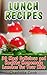 Lunch Recipes: 30 Most Delicious and Healthy Homemade Lunch Recipes for Your Kids: (Healthy Recipes, Healthy Cooking)