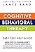 Cognitive Behavioral Therapy (CBT): Easy Self Help Guide: Simple Steps To Conquer Anxiety, Depression, Phobias, Addictions, Negative Thoughts, Eating Disorders And Other Psychological Conditions