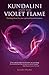 Kundalini And The Violet Flame: Uniting Them For Your Spiritual Transformation