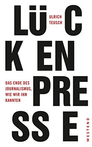 Lückenpresse: Das Ende des Journalismus, wie wir ihn kannten (German Edition)