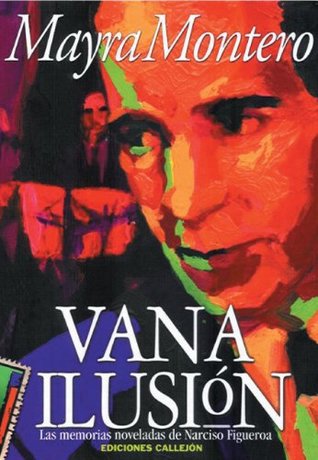 Vana ilusión: Las memorias noveladas de Narciso Figueroa