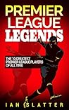Premier League Legends: The 10 greatest Premier League players of all time - A great read for all fans of Premier League football Premier League Legends: The 10 greatest Premier League players of all time - A great read for all fans of Premier League football