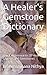 A Healer's Gemstone Dictionary: Quick Reference to 20 Healing Crystals and Gemstones