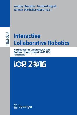 Interactive Collaborative Robotics: First International Conference, ICR 2016, Budapest, Hungary, August 24-26, 2016, Proceedings (Lecture Notes in Artificial Intelligence)