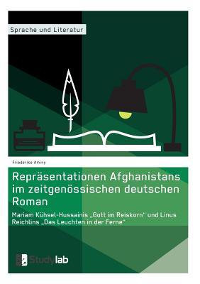 Repräsentationen Afghanistans im zeitgenössischen deutschen Roman. Mariam Kühsel-Hussainis "Gott im Reiskorn" und Linus Reichlins "Das Leuchten in der Ferne" (German Edition)