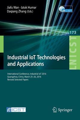 Industrial IoT Technologies and Applications: International Conference, Industrial IoT 2016, GuangZhou, China, March 25-26, 2016, Revised Selected ... and Telecommunications Engineering, 173)