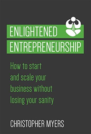 Enlightened Entrepreneurship: How to start and scale your business without losing your sanity (Kindle Edition)