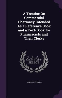 A Treatise On Commercial Pharmacy Intended As a Reference Book and a Text-Book for Pharmacists and Their Clerks