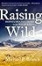 Raising Wild: Dispatches from a Home in the Wilderness
