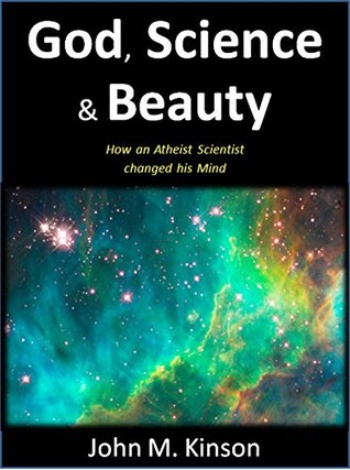God, Science & Beauty: How an Atheist Scientist changed his Mind (God & Science Book 0)