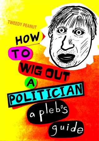 How to Wig Out a Politician - a Pleb's Guide