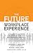 The Future Workplace Experience: 10 Rules For Mastering Disruption in Recruiting and Engaging Employees
