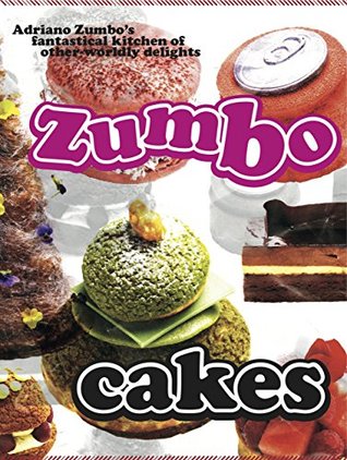 Zumbo: Cakes: Adriano Zumbo's Fantastical Kitchen of Other-Worldly Delights