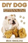 DIY DOG: 100 Homemade Dog Toys, Treats, and Projects to Save You Time and Money (Life Hacks, Dog Tips, Dog Hacks)