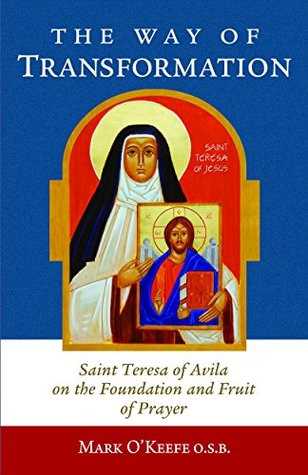 The Way of Transformation: Saint Teresa of Avila on the Foundation and Fruit of Prayer (Kindle Edition)