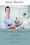 Becoming a Dentist in the U.S.: A Guide to Becoming a Dentist Becoming a Dentist in the U.S.: A Guide to Becoming a Dentist