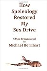 How Speleology Restored My Sex Drive by Michael Bernhart