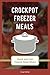 Crockpot Freezer Meals: Quick and Easy Freezer Dump Meals (The Best Crockpot Recipes Book 2)