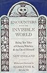 Encounters With the Invisible World: Being Ten Tales of Ghosts, Witches, and the Devil Himself in New England