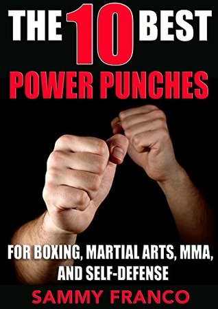 The 10 Best Power Punches for Boxing, Martial Arts, MMA and Self-Defense (The 10 Best Series Book 6)