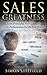 Sales Greatness: Sales Principles for Constant Top Performance in Modern Times (Sales, Direct Selling, B2B Sales, Telemarketing Book 1)