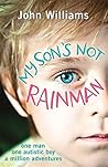 My Son's Not Rainman: One Man, One Autistic Boy, A Million Adventures